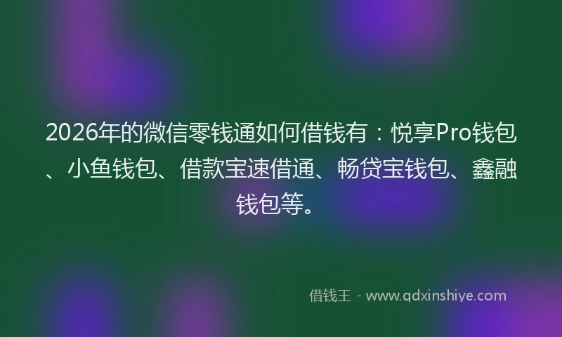 2026年的微信零钱通如何借钱有：悦享Pro钱包、小鱼钱包、借款宝速借通、畅贷宝钱包、鑫融钱包等。