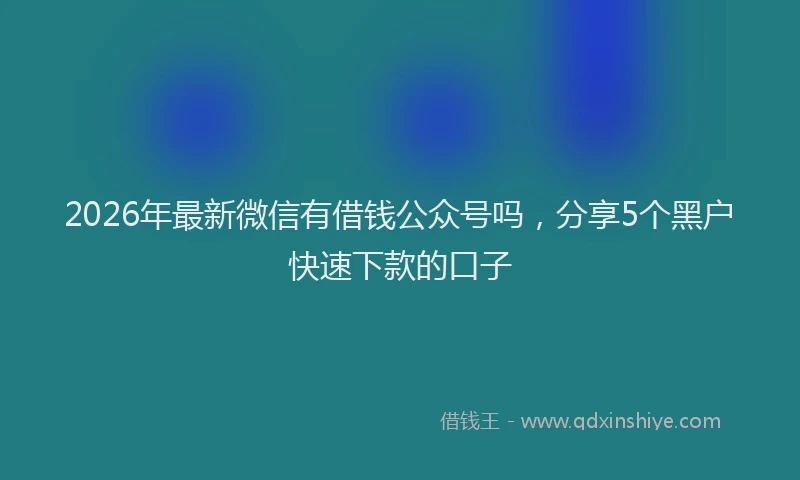 2026年最新微信有借钱公众号吗，分享5个黑户快速下款的口子