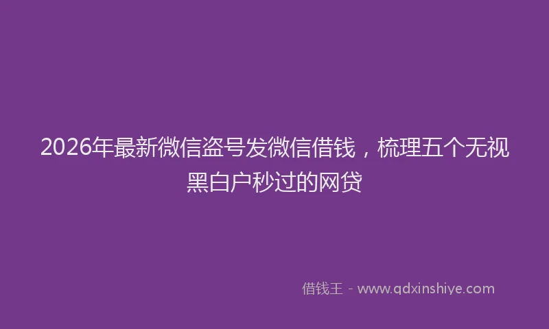 2026年最新微信盗号发微信借钱，梳理五个无视黑白户秒过的网贷