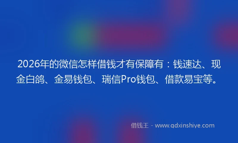 2026年的微信怎样借钱才有保障有：钱速达、现金白鸽、金易钱包、瑞信Pro钱包、借款易宝等。