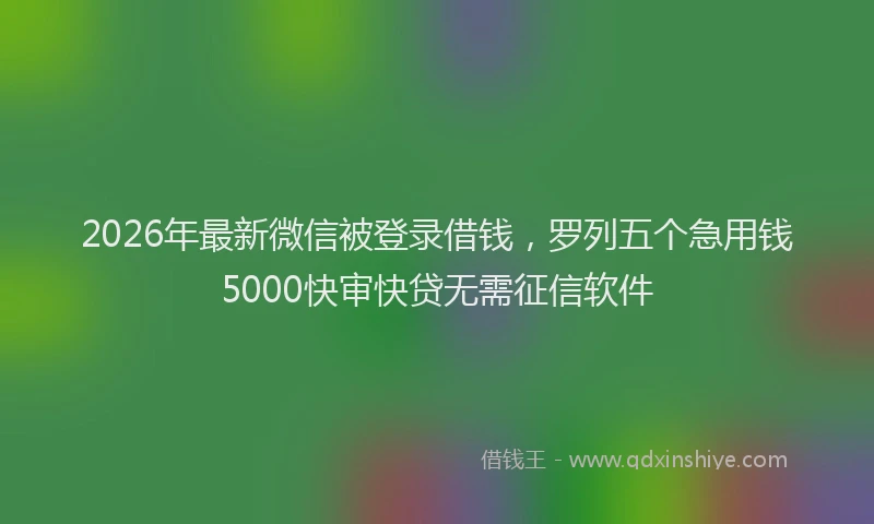 2026年最新微信被登录借钱，罗列五个急用钱5000快审快贷无需征信软件