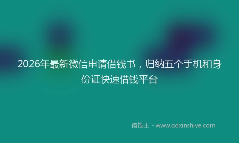 2026年最新微信申请借钱书，归纳五个手机和身份证快速借钱平台