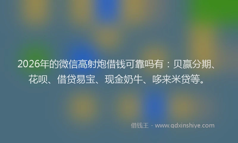 2026年的微信高射炮借钱可靠吗有：贝赢分期、花呗、借贷易宝、现金奶牛、哆来米贷等。