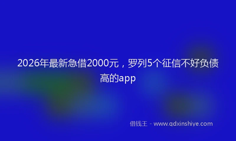 2026年最新急借2000元，罗列5个征信不好负债高的app