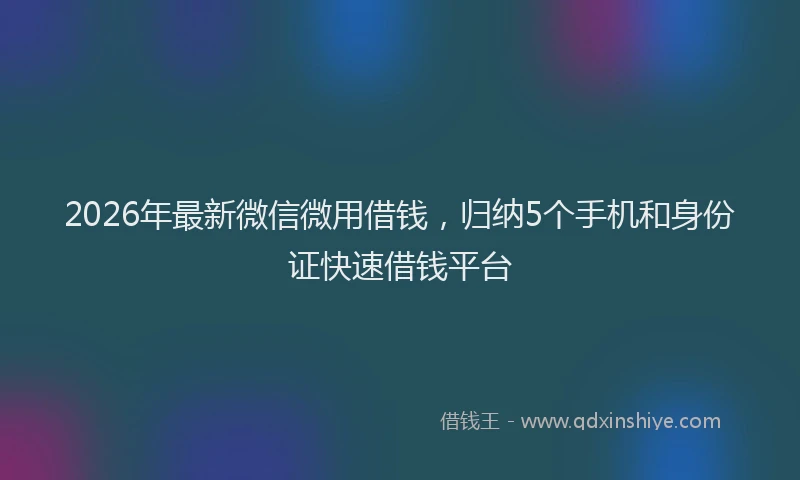2026年最新微信微用借钱，归纳5个手机和身份证快速借钱平台