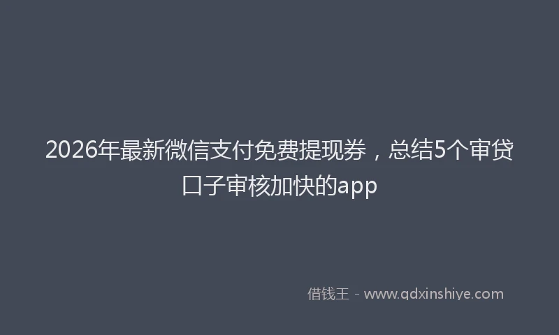 2026年最新微信支付免费提现券，总结5个审贷口子审核加快的app