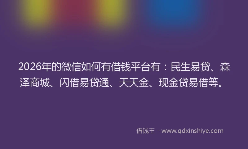 2026年的微信如何有借钱平台有：民生易贷、森泽商城、闪借易贷通、天天金、现金贷易借等。