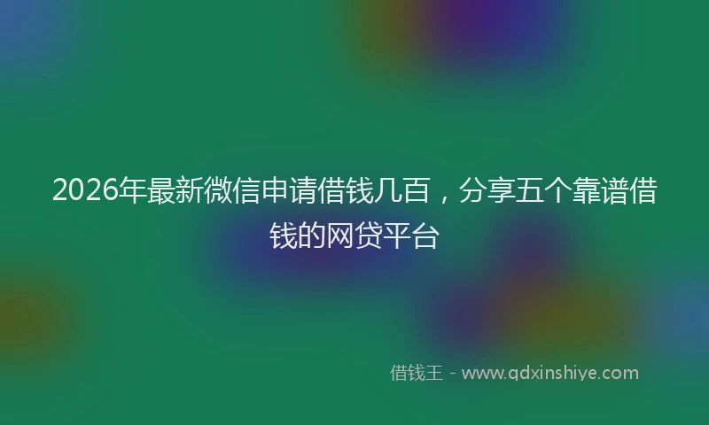 2026年最新微信申请借钱几百，分享五个靠谱借钱的网贷平台