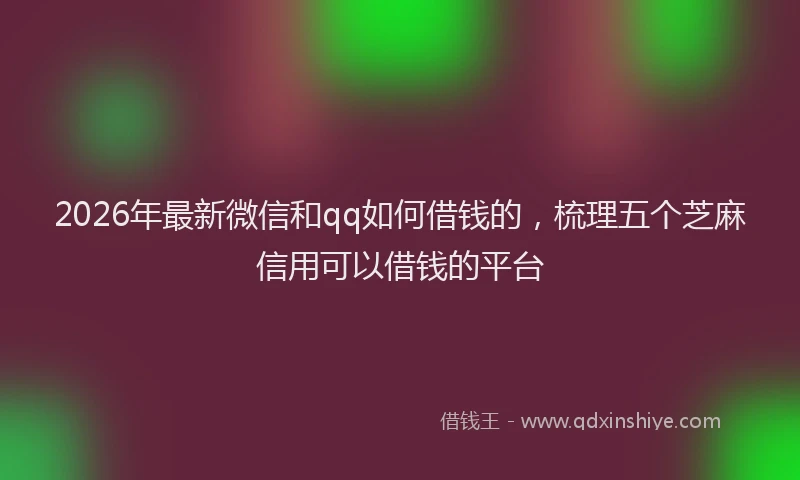 2026年最新微信和qq如何借钱的，梳理五个芝麻信用可以借钱的平台