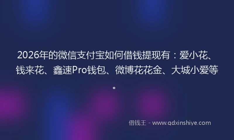 2026年的微信支付宝如何借钱提现有：爱小花、钱来花、鑫速Pro钱包、微博花花金、大城小爱等。