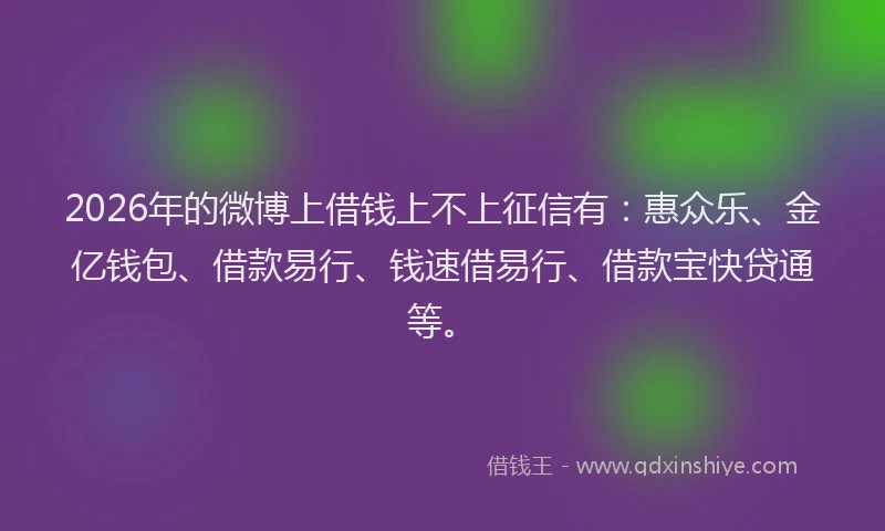 2026年的微博上借钱上不上征信有：惠众乐、金亿钱包、借款易行、钱速借易行、借款宝快贷通等。