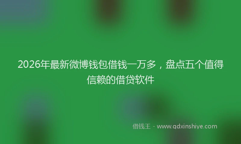 2026年最新微博钱包借钱一万多，盘点五个值得信赖的借贷软件