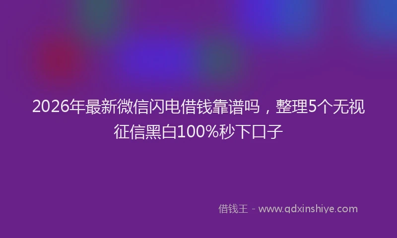 2026年最新微信闪电借钱靠谱吗，整理5个无视征信黑白100%秒下口子