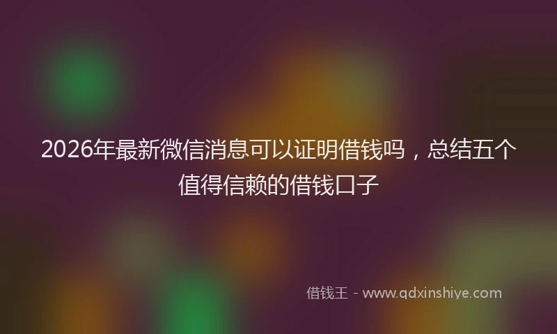 2026年最新微信消息可以证明借钱吗，总结五个值得信赖的借钱口子