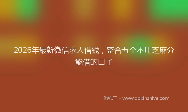 2026年最新微信求人借钱，整合五个不用芝麻分能借的口子