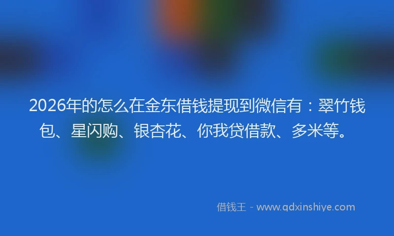 2026年的怎么在金东借钱提现到微信有：翠竹钱包、星闪购、银杏花、你我贷借款、多米等。