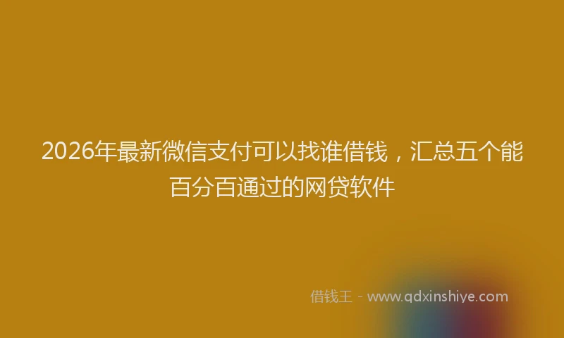 2026年最新微信支付可以找谁借钱，汇总五个能百分百通过的网贷软件