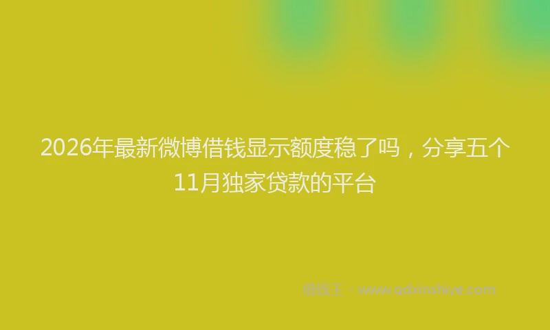 2026年最新微博借钱显示额度稳了吗，分享五个11月独家贷款的平台