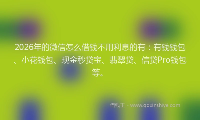 2026年的微信怎么借钱不用利息的有：有钱钱包、小花钱包、现金秒贷宝、翡翠贷、信贷Pro钱包等。