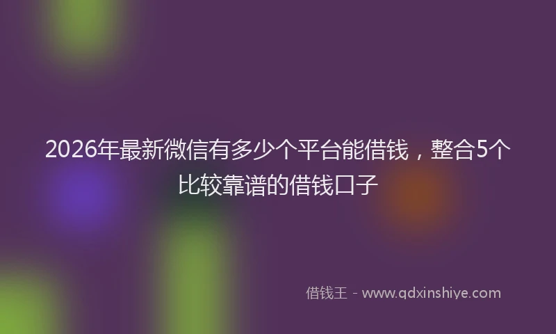 2026年最新微信有多少个平台能借钱，整合5个比较靠谱的借钱口子