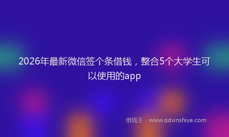 2026年最新微信签个条借钱，整合5个大学生可以使用的app