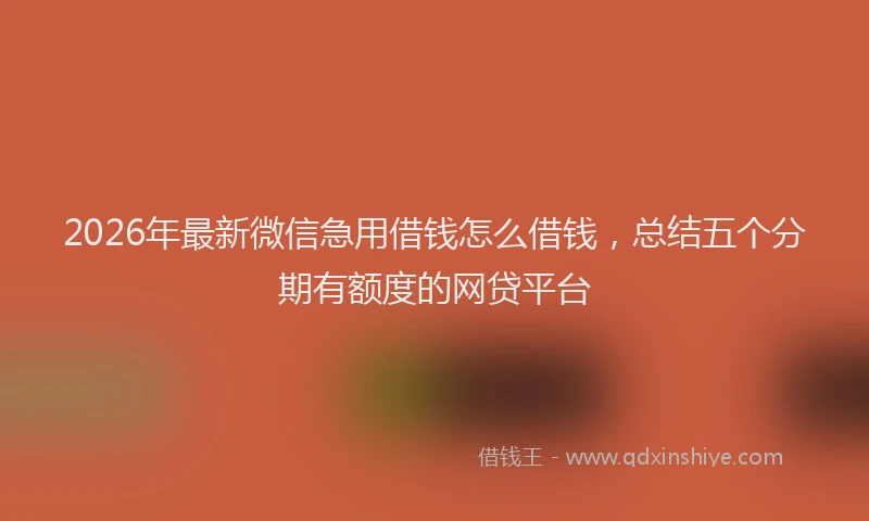 2026年最新微信急用借钱怎么借钱，总结五个分期有额度的网贷平台