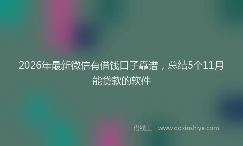 2026年最新微信有借钱口子靠谱，总结5个11月能贷款的软件