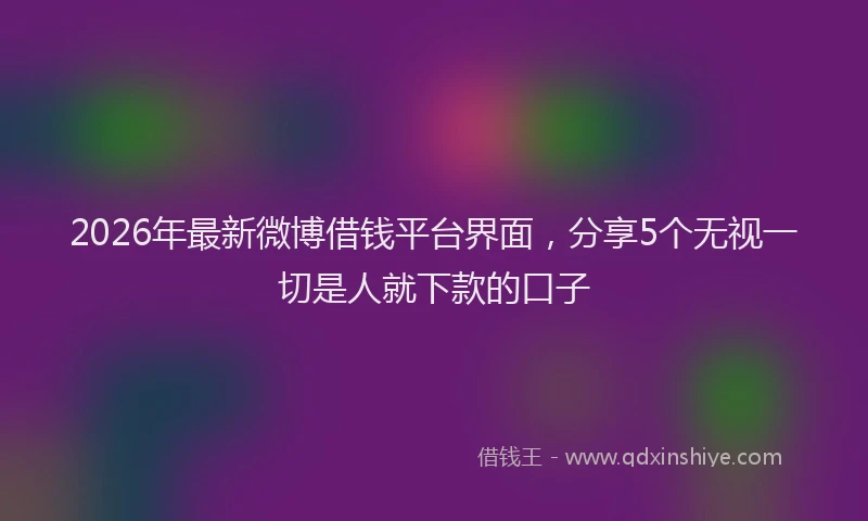 2026年最新微博借钱平台界面，分享5个无视一切是人就下款的口子