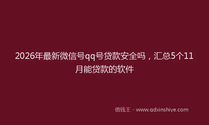 2026年最新微信号qq号贷款安全吗，汇总5个11月能贷款的软件