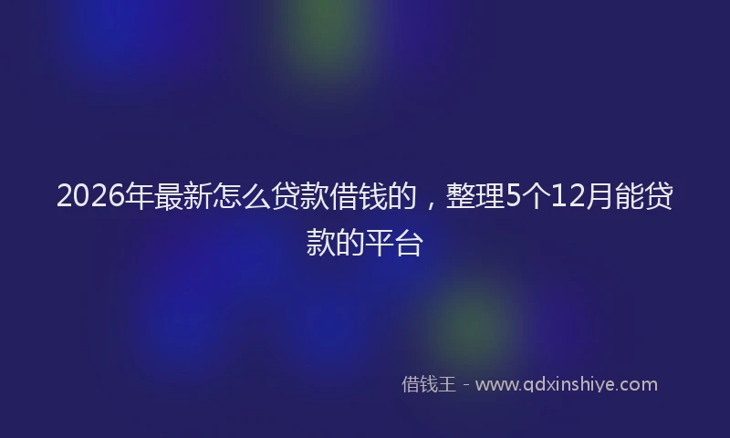 2026年最新怎么贷款借钱的,整理5个12月能贷款的平台