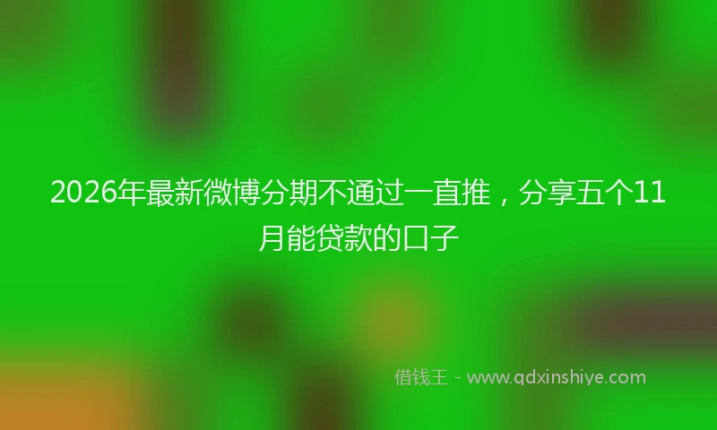 2026年最新微博分期不通过一直推，分享五个11月能贷款的口子