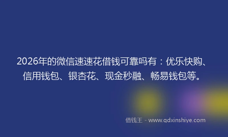 2026年的微信速速花借钱可靠吗有：优乐快购、信用钱包、银杏花、现金秒融、畅易钱包等。