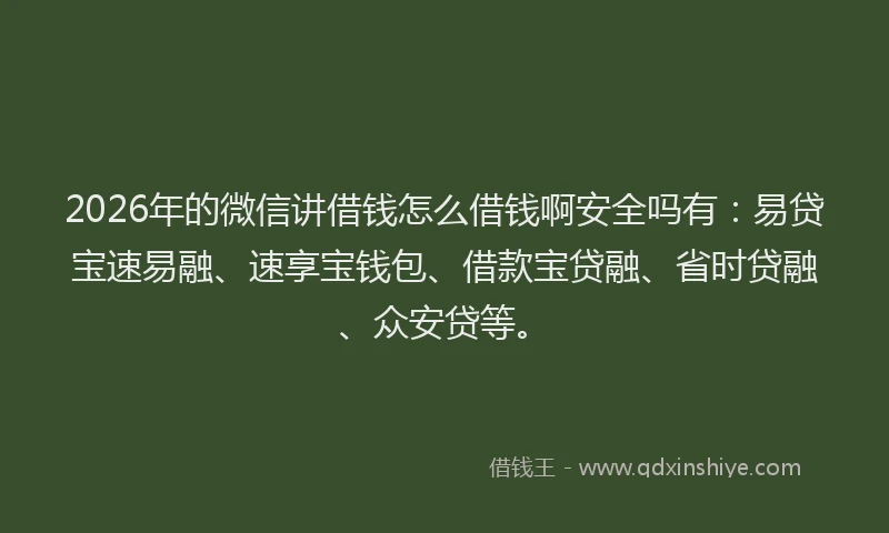 2026年的微信讲借钱怎么借钱啊安全吗有：易贷宝速易融、速享宝钱包、借款宝贷融、省时贷融、众安贷等。