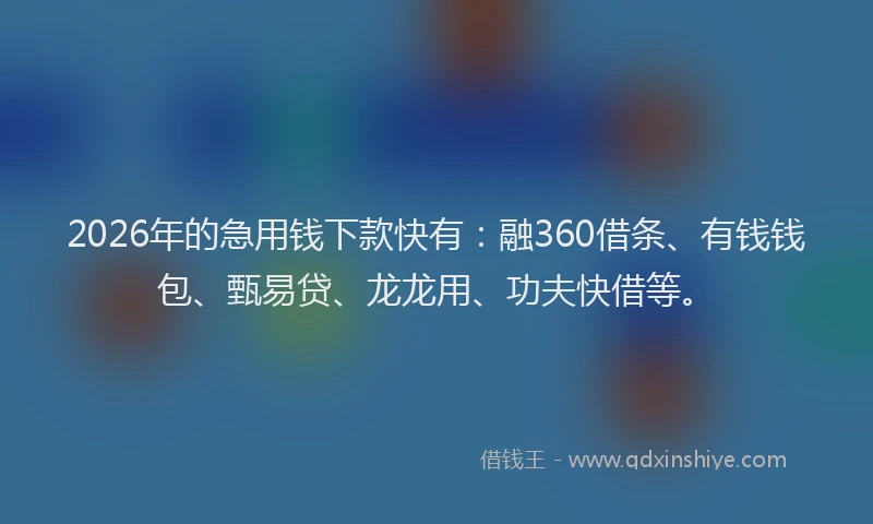 2026年的急用钱下款快有：融360借条、有钱钱包、甄易贷、龙龙用、功夫快借等。