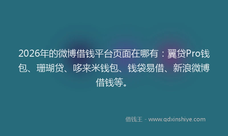 2026年的微博借钱平台页面在哪有：翼贷Pro钱包、珊瑚贷、哆来米钱包、钱袋易借、新浪微博借钱等。