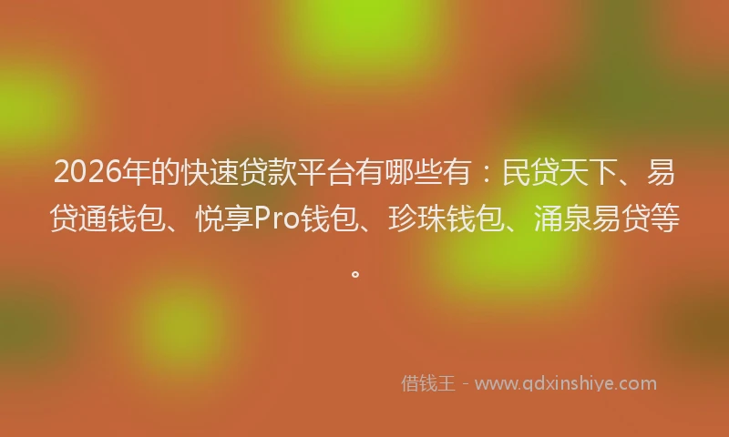 2026年的快速贷款平台有哪些有：民贷天下、易贷通钱包、悦享Pro钱包、珍珠钱包、涌泉易贷等。