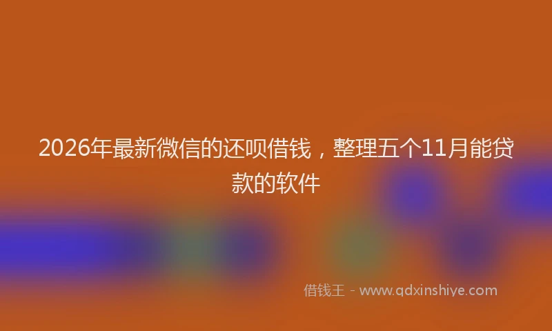 2026年最新微信的还呗借钱，整理五个11月能贷款的软件