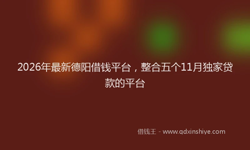 2026年最新德阳借钱平台，整合五个11月独家贷款的平台