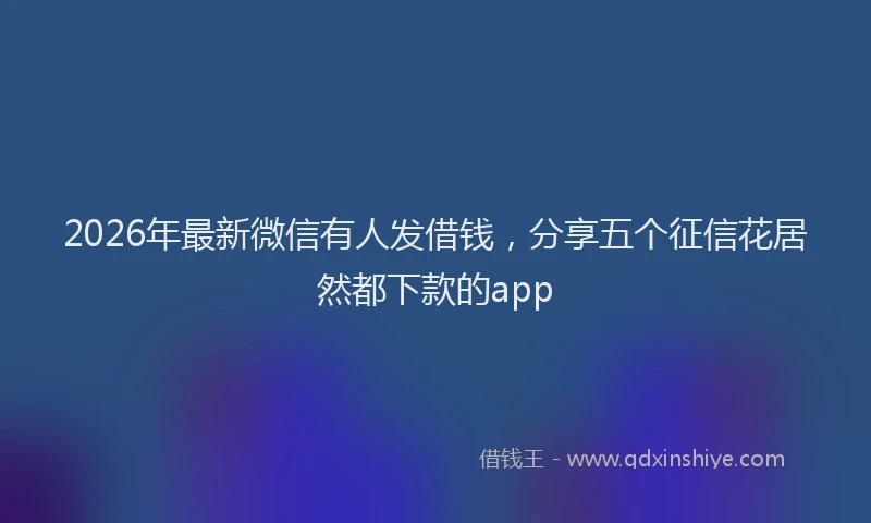 2026年最新微信有人发借钱，分享五个征信花居然都下款的app