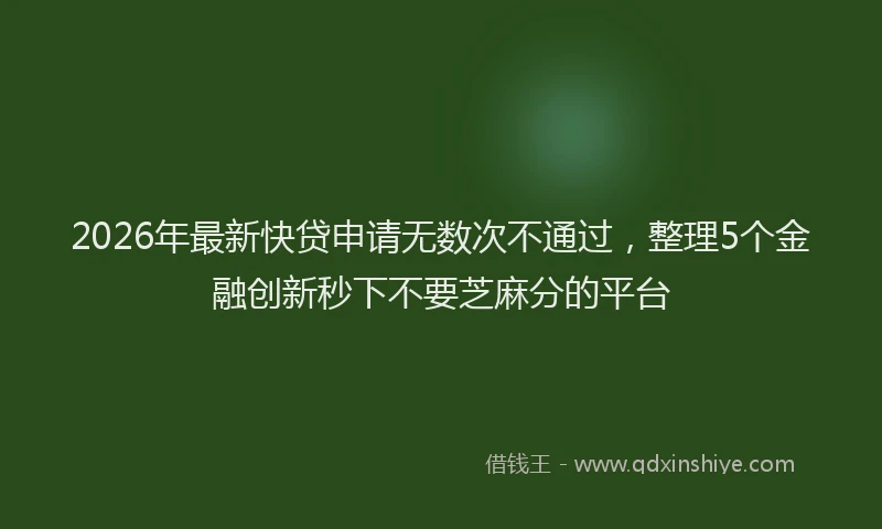 2026年最新快贷申请无数次不通过，整理5个金融创新秒下不要芝麻分的平台