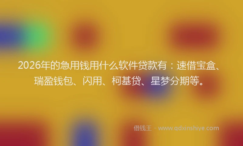 2026年的急用钱用什么软件贷款有：速借宝盒、瑞盈钱包、闪用、柯基贷、星梦分期等。