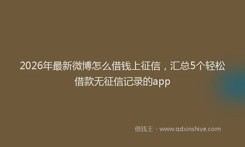 2026年最新微博怎么借钱上征信，汇总5个轻松借款无征信记录的app