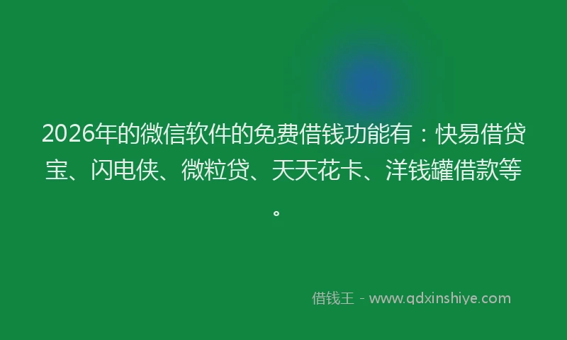 2026年的微信软件的免费借钱功能有：快易借贷宝、闪电侠、微粒贷、天天花卡、洋钱罐借款等。