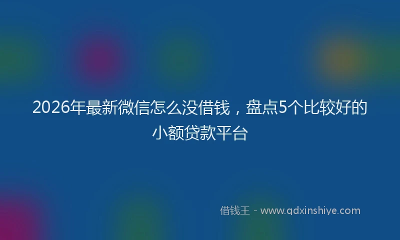 2026年最新微信怎么没借钱，盘点5个比较好的小额贷款平台