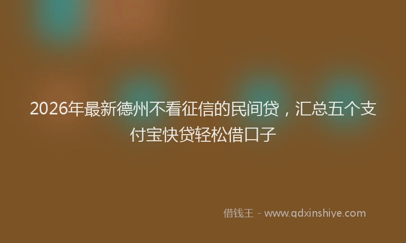 2026年最新德州不看征信的民间贷，汇总五个支付宝快贷轻松借口子