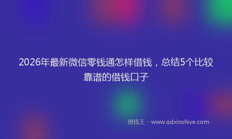 2026年最新微信零钱通怎样借钱，总结5个比较靠谱的借钱口子