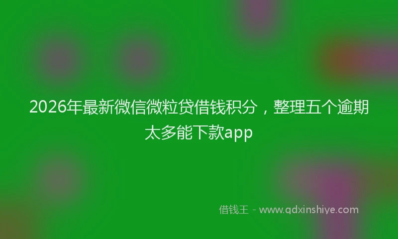 2026年最新微信微粒贷借钱积分，整理五个逾期太多能下款app