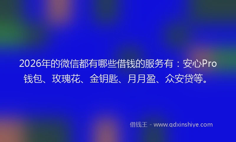 2026年的微信都有哪些借钱的服务有：安心Pro钱包、玫瑰花、金钥匙、月月盈、众安贷等。