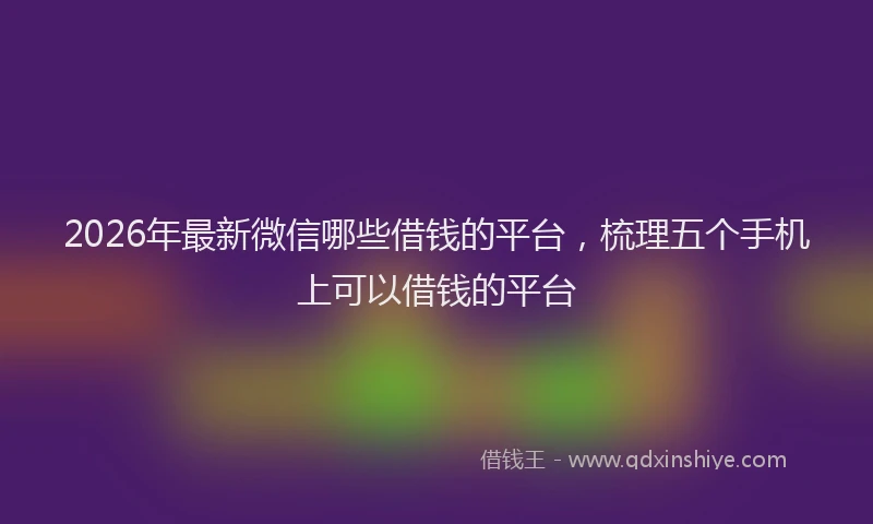 2026年最新微信哪些借钱的平台，梳理五个手机上可以借钱的平台
