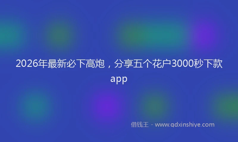 2026年最新必下高炮，分享五个花户3000秒下款app